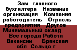 Зам. главного бухгалтера › Название организации ­ Компания-работодатель › Отрасль предприятия ­ Другое › Минимальный оклад ­ 1 - Все города Работа » Вакансии   . Брянская обл.,Сельцо г.